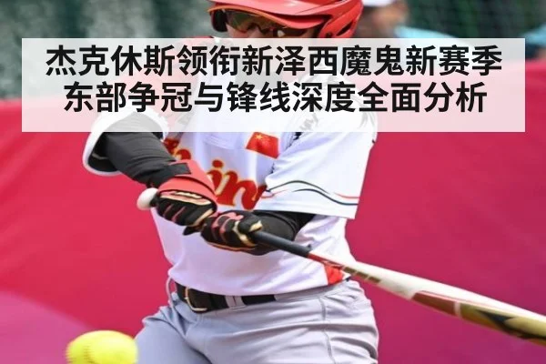 杰克休斯领衔新泽西魔鬼新赛季东部争冠与锋线深度全面分析