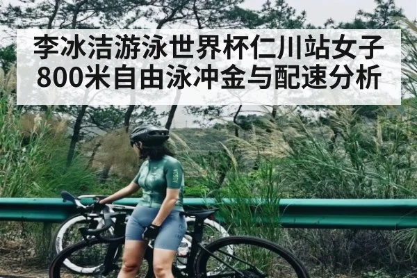 李冰洁游泳世界杯仁川站女子800米自由泳冲金与配速分析