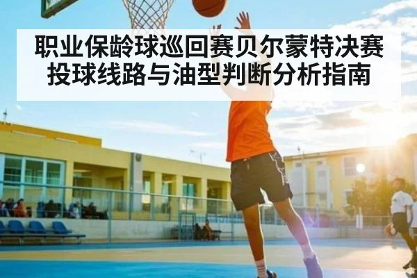 职业保龄球巡回赛贝尔蒙特决赛投球线路与油型判断分析指南
