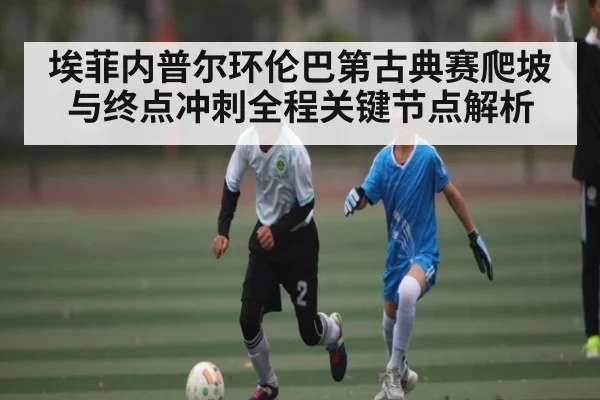 埃菲内普尔环伦巴第古典赛爬坡与终点冲刺全程关键节点解析