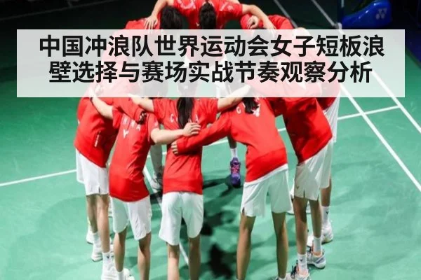 中国冲浪队世界运动会女子短板浪壁选择与赛场实战节奏观察分析