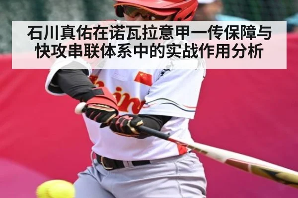 石川真佑在诺瓦拉意甲一传保障与快攻串联体系中的实战作用分析
