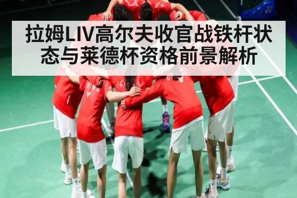 拉姆LIV高尔夫收官战铁杆状态与莱德杯资格前景解析